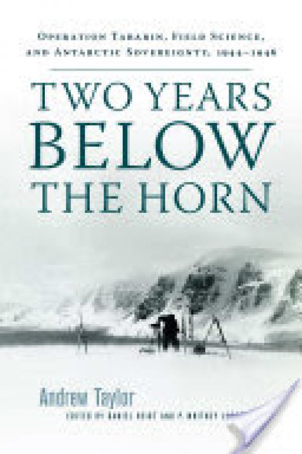Book cover - Two Years Below the Horn: Operation Tabarin, Field Science, and Antarctic Sovereignty, 1944-1946